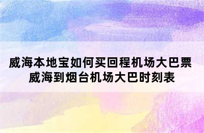 威海本地宝如何买回程机场大巴票 威海到烟台机场大巴时刻表